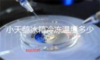 小天鹅冰箱冷冻温度多少合适